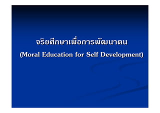 จริยศึกษาเพือการพัฒนาตน
                  ่
(Moral Education for Self Development)
 
