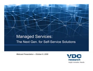 Managed Services:
The Next Gen. for Self-Service Solutions


Webcast Presentation – October 8, 2009
 