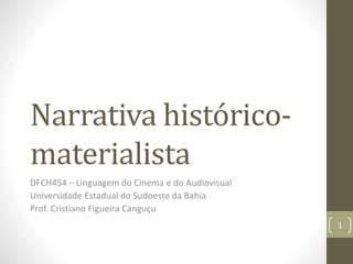 Narrativa histórico-
materialista
DFCH454 – Linguagem do Cinema e do Audiovisual
Universidade Estadual do Sudoeste da Bahia
Prof. Cristiano Figueira Canguçu
1
 