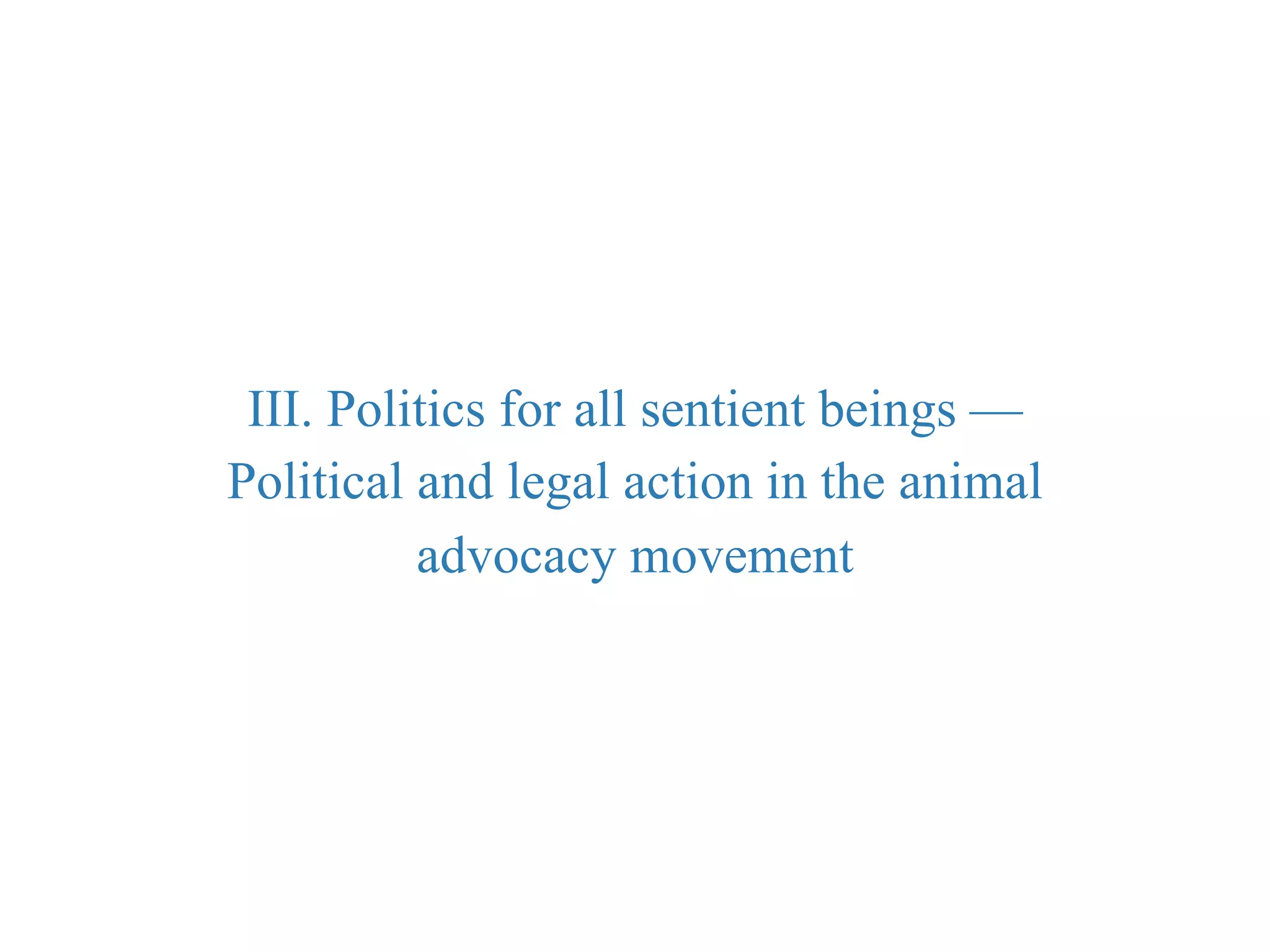 III. Politics for all sentient beings —
Political and legal action in the animal
advocacy movement
 
