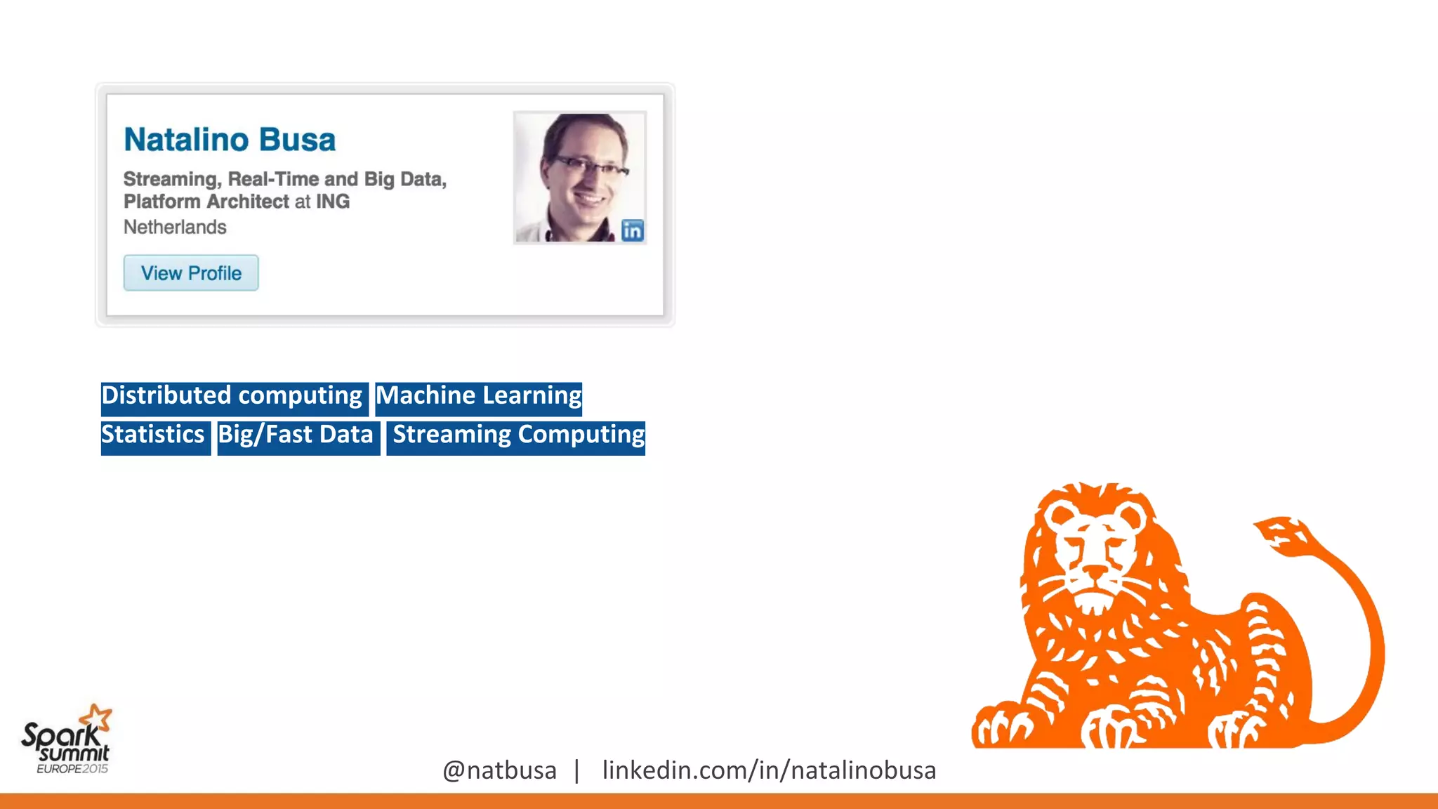 Distributed computing Machine Learning
Statistics Big/Fast Data Streaming Computing
@natbusa | linkedin.com/in/natalinobusa
 