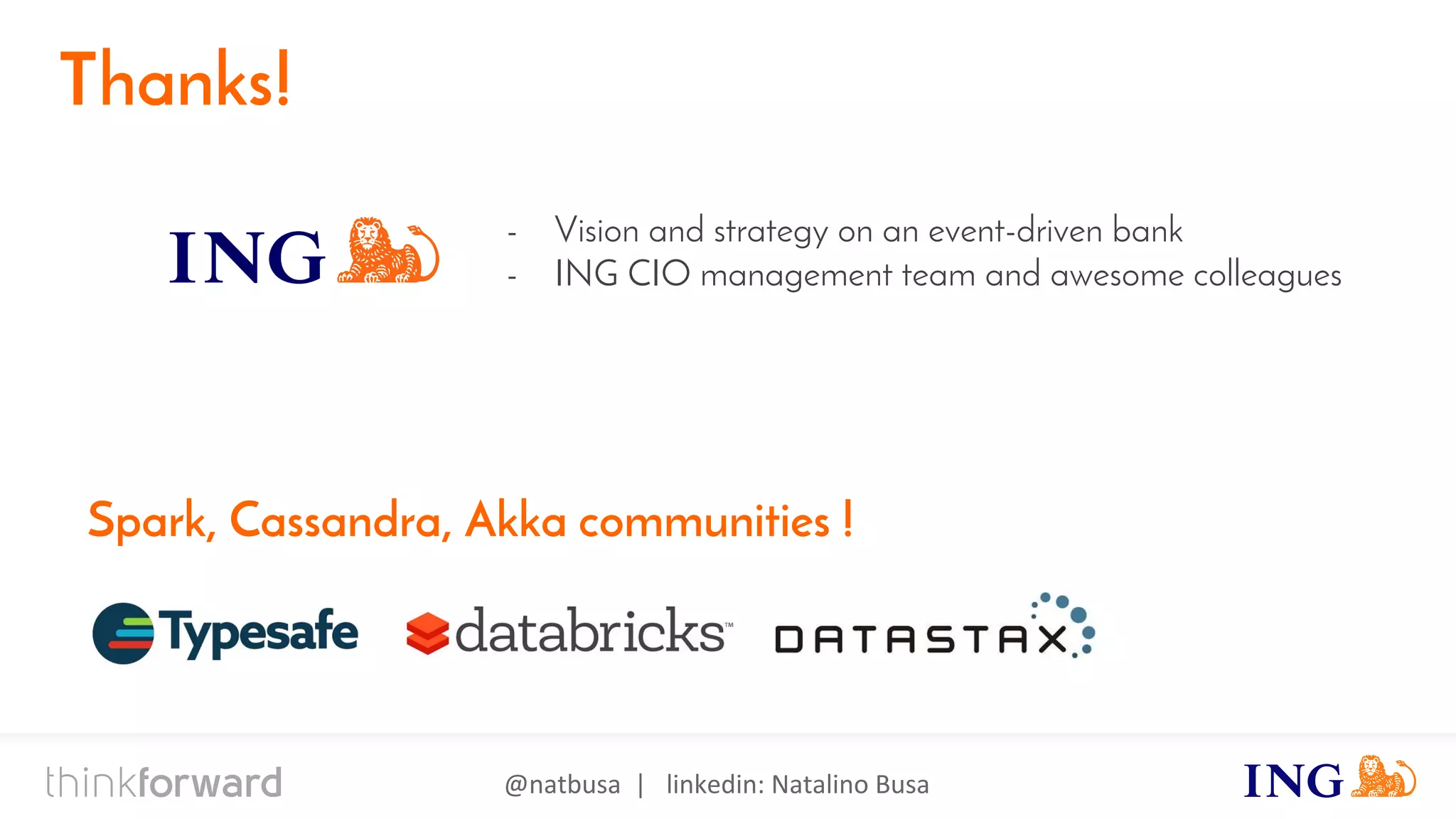 @natbusa | linkedin: Natalino Busa
Thanks!
- Vision and strategy on an event-driven bank
- ING CIO management team and awesome colleagues
Spark, Cassandra, Akka communities !
 