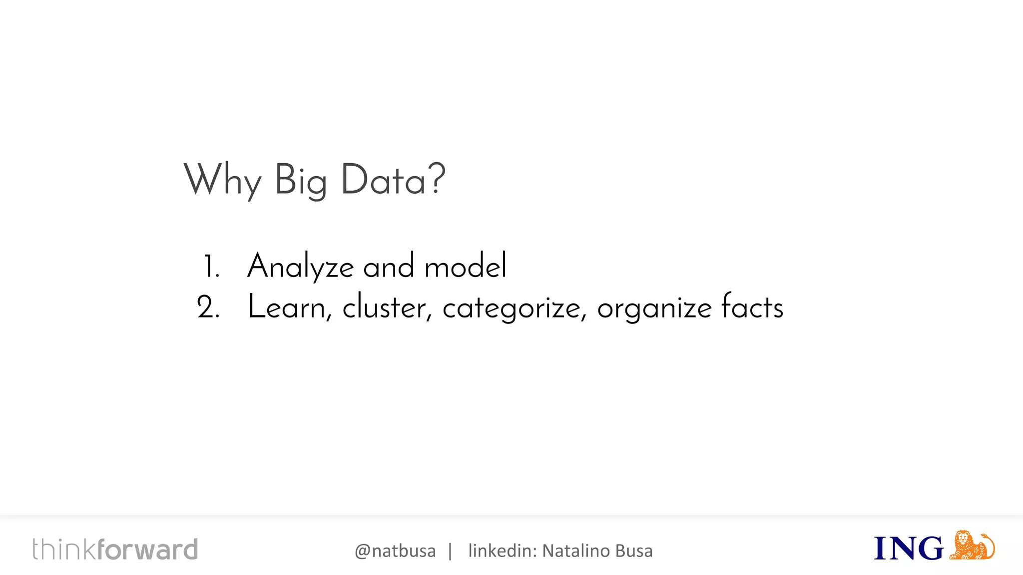 @natbusa | linkedin: Natalino Busa
Why Big Data?
1. Analyze and model
2. Learn, cluster, categorize, organize facts
 