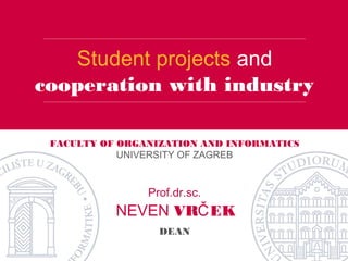 FACULTY OF ORGANIZATION AND INFORMATICS
UNIVERSITY OF ZAGREB
Student projects and
cooperation with industry
NEVEN VR EKČ
DEAN
Prof.dr.sc.
 
