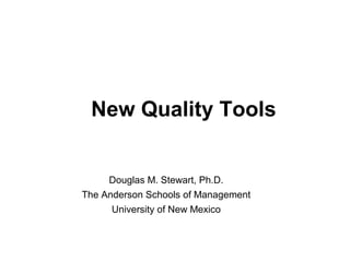 New Quality Tools
Douglas M. Stewart, Ph.D.
The Anderson Schools of Management
University of New Mexico
 