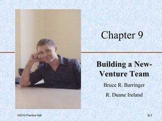 Chapter 9

                      Building a New-
                       Venture Team
                       Bruce R. Barringer
                        R. Duane Ireland


©2010 Prentice Hall                         9-1
 