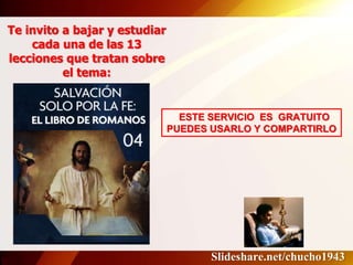 Te invito a bajar y estudiar
cada una de las 13
lecciones que tratan sobre
el tema:
ESTE SERVICIO ES GRATUITO
PUEDES USARLO Y COMPARTIRLO
Slideshare.net/chucho1943
 