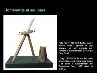 Feta l'any 1936 amb fusta, suro i metall, vidre i agulles de cap negres, va ser donada per l'artista a l'Ajuntament de Lleida l'any 1990. L'any 1935-1936 la va fer amb unes mides una mica més grans i la donà a l'Ajuntament de Barcelona l'any 1988. Avui al MNAC. Homenatge al seu pare Aurèola astral 