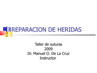 REPARACION DE HERIDAS Taller de suturas 2009 Dr. Manuel O. De La Cruz Instructor  