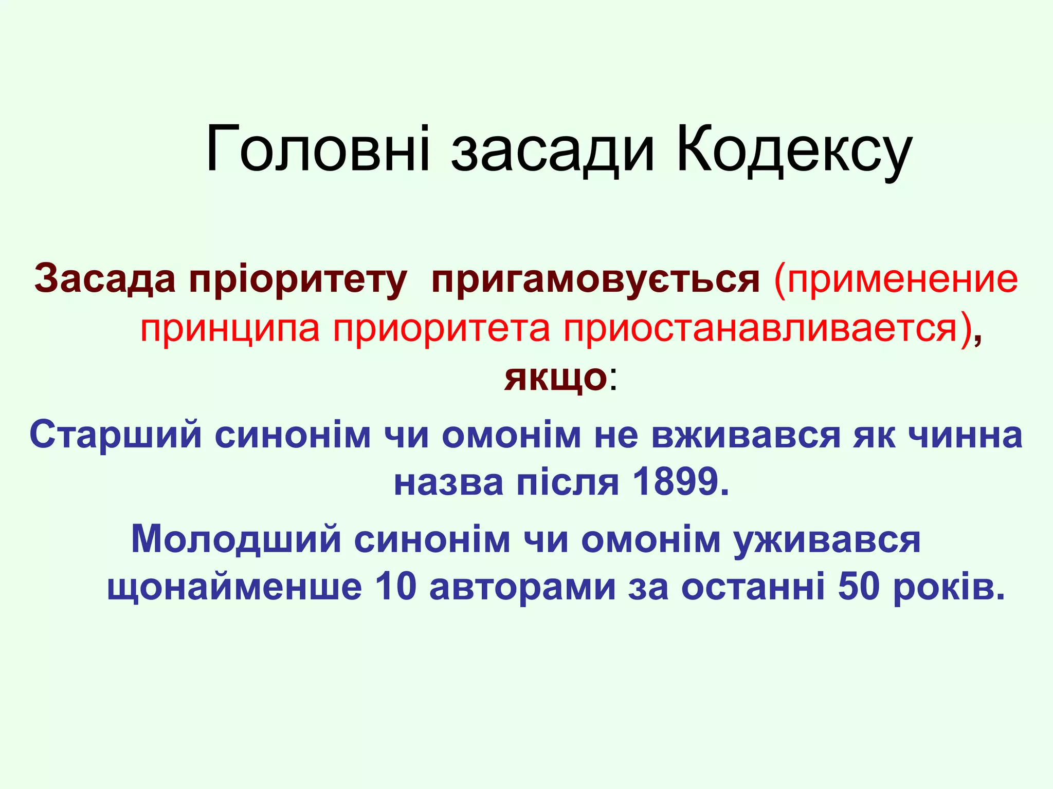 Головні засади Кодексу
Засада пріоритету пригамовується (применение
принципа приоритета приостанавливается),
якщо:
Старший синонім чи омонім не вживався як чинна
назва після 1899.
Молодший синонім чи омонім уживався
щонайменше 10 авторами за останні 50 років.
 