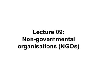 Lecture 09:
Non-governmental
organisations (NGOs)
 