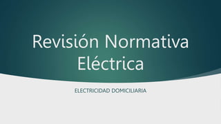 Revisión Normativa
Eléctrica
ELECTRICIDAD DOMICILIARIA
 