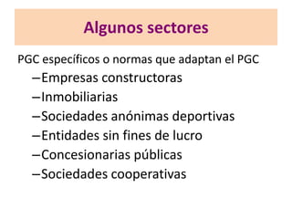 Algunos sectores
PGC específicos o normas que adaptan el PGC
–Empresas constructoras
–Inmobiliarias
–Sociedades anónimas deportivas
–Entidades sin fines de lucro
–Concesionarias públicas
–Sociedades cooperativas
 