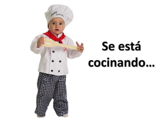 Se está
cocinando…
 