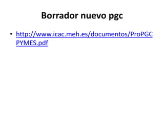Borrador nuevo pgc
• http://www.icac.meh.es/documentos/ProPGC
PYMES.pdf
 