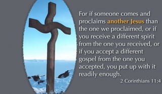 For if someone comes and 
proclaims another Jesus than 
the one we proclaimed, or if 
you receive a different spirit 
from...