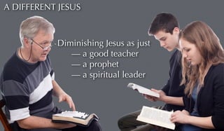 A DIFFERENT JESUS 
Diminishing Jesus as just 
— a good teacher 
— a prophet 
— a spiritual leader 
 