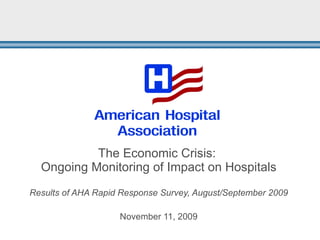 The Economic Crisis:  Ongoing Monitoring of Impact on Hospitals Results of AHA Rapid Response Survey, August/September 2009 November 11, 2009 