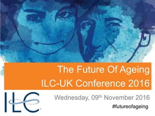 Wednesday, 09th November 2016
#futureofageing
The Future Of Ageing
ILC-UK Conference 2016
 