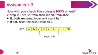Assignment 9
How will you check the string is NRPS or not?
 Step 2: Then ‘c’ from abcd and ‘d’ from abdc.
 If, both are same, increment count by 1
 If not, reset the count value to 0.
a b c d a b d c 0
NRPS
count = 0
 