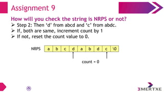 Assignment 9
How will you check the string is NRPS or not?
 Step 2: Then ‘d’ from abcd and ‘c’ from abdc.
 If, both are same, increment count by 1
 If not, reset the count value to 0.
a b c d a b d c 0
NRPS
count = 0
 