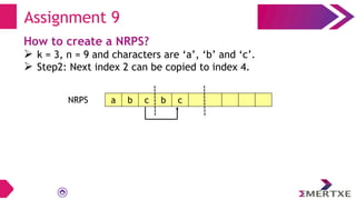 Assignment 9
How to create a NRPS?
 k = 3, n = 9 and characters are ‘a’, ‘b’ and ‘c’.
 Step2: Next index 2 can be copied to index 4.
NRPS a b c b c
 