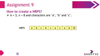 Assignment 9
How to create a NRPS?
 k = 3, n = 8 and characters are ‘a’, ‘b’ and ‘c’.
NRPS a b c b c a c a b 0
 