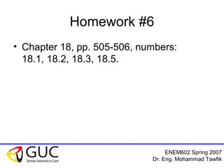 ENEM602 Spring 2007
Dr. Eng. Mohammad Tawfik
Homework #6
• Chapter 18, pp. 505-506, numbers:
18.1, 18.2, 18.3, 18.5.
 