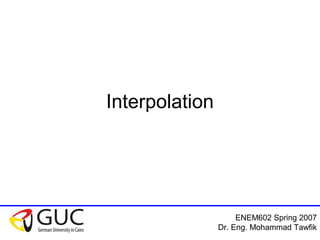 ENEM602 Spring 2007
Dr. Eng. Mohammad Tawfik
Interpolation
 