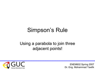 ENEM602 Spring 2007
Dr. Eng. Mohammad Tawfik
Simpson’s Rule
Using a parabola to join three
adjacent points!
 