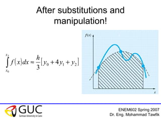 ENEM602 Spring 2007
Dr. Eng. Mohammad Tawfik
After substitutions and
manipulation!
( ) [ ]210 4
3
2
0
yyy
h
dxxf
x
x
++≈∫
 