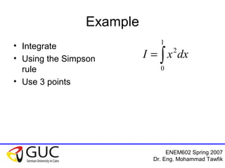 ENEM602 Spring 2007
Dr. Eng. Mohammad Tawfik
Example
• Integrate
• Using the Simpson
rule
• Use 3 points
∫=
1
0
2
dxxI
 