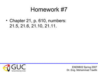 ENEM602 Spring 2007
Dr. Eng. Mohammad Tawfik
Homework #7
• Chapter 21, p. 610, numbers:
21.5, 21.6, 21.10, 21.11.
 