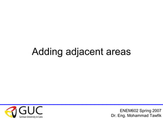 ENEM602 Spring 2007
Dr. Eng. Mohammad Tawfik
Adding adjacent areas
 