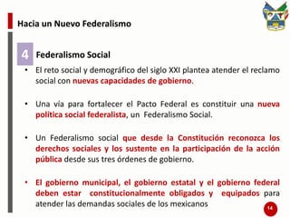 Hacia un Nuevo FederalismoFacultades y responsabilidades de los órdenes de gobierno1Precisar, incluso constitucionalmente, las responsabilidades directas de cada orden de gobierno y definir las fuentes de recursos que sustentarían su actuación.11