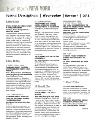 BrainStorm NEW YORK
Session Descriptions |                                             Wednesday                              |   November 4                 |     DAY 2

8:45AM-9:30AM                                       BA P RO F E SSIONAL TRACK                             CLOUD COMPUTING TRACK
                                                    TRACK CHAIR KEYNOTE: THINKING                         & BA PROFESSIONAL TRACK
                                                    BROADLY: INTEGRATING BUSINESS                         HOW DOES A BUSINESS DETERMINE THE
OPENING KEYNOTE: THE HIDDEN FACTORY
                                                    ARCHITECTURE INTO AN ORGANIZATION                     ROLE OF THE CLOUD IN TODAY’S BUSINESS
IN CHANGE MANAGEMENT
                                                    Neal McWhorter, Chief Architect, Enterprise           STRATEGIES AND EVER CHANGING
Tiran Dagan, Director, Strategic Initiatives &                                                            OPERATING MODELS?
                                                    Agility
Analysis, NBC Universal
                                                    Working in a large organization can sometimes         Neal Lohmann, Former Vice President, Business
Change management gets a call-to-arms in a                                                                Architecture, MetLife
                                                    seem like working in slow motion. Trying to
variety of situations: new technology, process
                                                    change the direction of an organization is a          As businesses transform and change to meet the
improvement, reorg. Some change is organic and
                                                    complex exercise and that’s why organizations         ever changing demand to remain competitive,
some has a top-down directive but no change
                                                    are turning to Business Architecture. But where       what role does the Cloud have in the new
initiative can ever survive the currents that lay
                                                    do you begin? In this, talk we’ll explore some of     operating models?
just beneath the surface. These are the unofﬁcial
                                                    the key scenarios that organizations are targeting    Using a Business Architecture Framework enables
channels of communication that cross org-
                                                    to get started with Business Architecture and         organizations to identify which capabilities
structure boundaries and the informal network
                                                    how these ﬁt together to form within a framework      will beneﬁt from Cloud strategies and which
where decisions are often based on emotions.
                                                    that organizations can use to guide their effort to   capabilities can be differentiated through internal
Tiran will discuss simple techniques to manage
                                                    develop a Business Architecture practice.             technology development.
this “hidden factory” and the unofﬁcial socio-
political web where more gets done than in the
open and how to introduce objectivity into the      B D M T R AC K                                        BDM TRACK
conversation.                                       TRACK CHAIR KEYNOTE: BDM – BEYOND                     A DECISION FOCUSED APPROACH TO
                                                    BUSINESS RULES                                        BUSINESS RULE MANAGEMENT AND
                                                    Larry Goldberg, Managing Partner, Knowledge
                                                                                                          ANALYSIS
9:35AM-10:20AM                                      Partners International                                Lee Lambert, Managing Partner, New Wisdom
                                                                                                          Software
                                                    We deﬁne Business Decision Management
BPM PRO F E S S I O N A L T R AC K                  (BDM) and show its relationship to Business           This session will present an overview of the
TRACK CHAIR KEYNOTE: CREATING A                     Rules, Business Process Management (BPM)              decision focused approach to business rule
NEW PROCESS USING PROCESS DESIGN                    and Service-Oriented Architecture (SOA). We           discovery, analysis and management, including
PRINCIPLES                                          demonstrate the how BDM ties Business Rules           fundamental terms and concepts. We will outline
Daniel J. Madison, Author of Process Mapping,       to BPM and SOA, and how it can signiﬁcantly           the beneﬁts of integrating this approach with
Process Improvement, & Process Management &         enhance the business capability of these              business process management and discuss some
Owner, Value Creation Partners                      technologies. Finally we look at what it takes to     of the key capabilities that are required to do so
Process design principles are distilled best        implement BDM in terms of skills, technology,         successfully.
practices derived from world class organizations.   and methodology, and how to get started toward
These principles provide a guideline for process
improvement efforts. By using design principles,
                                                    success.
                                                                                                          11:25AM-12:10PM
new processes can be designed very quickly. In
addition these new processes will exhibit higher    10:35AM-11:20AM                                       SOLUTION EDUCATION SESSIONS
quality, lower cost, faster cycle time, and less                                                          An in-depth solution based on the supplier’s
worker frustration.                                 B P M P RO F ESSIONAL TRACK                           product will be presented during this session. The
                                                    FACILITATION SKILLS FOR PROJECT                       session will be a combination of presentation and
                                                    MEETINGS                                              demonstration and allow for audience questions.
CLOUD C O M P U T I N G T R AC K
TRACK CHAIR KEYNOTE: HOW CLOUD                      Tammy Adams, Author of The Project Meeting
COMPUTING WILL CHANGE BUSINESS                      Facilitator & Managing Partner, Chaosity LLC          BDM TRACK
PROCESS MANAGEMENT                                  It seems like we’re always in project meetings        CASE STUDY: IMPLEMENTING DECISION
George Barlow, Chief Executive Ofﬁcer, Cloud        - planning meetings, status meetings, meetings to     MANAGEMENT AT FREDDIE MAC
Harbor, Inc.                                        ﬁgure things out, meetings to review what’s been      Featuring: Teresa Skehan, Director, Business
As cloud computing becomes more and more            done, and more. Yet most meetings are viewed as       Rules, Center of Excellence, Freddie Mac
mainstream BPM systems will be offered in a         unproductive, tedious, wastes of precious time.
                                                    You can change that! By applying some simple                                              Continued...
Software-as-a-Service (SaaS) model as well as
being delivered in on-premise service appliances    facilitation techniques, you can transform both
behind the ﬁrewall. Mr. Barlow will explore these   your virtual and face-to-face meetings into well-
topics and provide a glimpse into one of the        planned, well-managed journeys that engage the
next signiﬁcant new business technologies to be     team while achieving the intended goals.
delivered “in the cloud.”
 