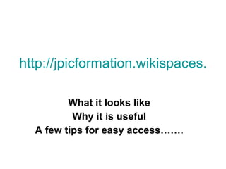 http://jpicformation.wikispaces.com/   What it looks like Why it is useful A few tips for easy access……. 