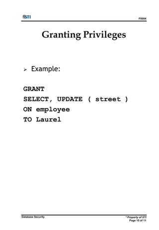 F0004
* Property of STI
Page 10 of 11
Database Security
Granting Privileges
 Example:
GRANT
SELECT, UPDATE ( street )
ON employee
TO Laurel
 