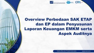 Overview Perbedaan SAK ETAP
dan EP dalam Penyusunan
Laporan Keuangan EMKM serta
Aspek Auditnya
 