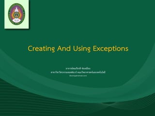 Creating And Using Exceptions
อาจารย์สมเกียรติ ช่อเหมือน
สาขาวิชาวิศวกรรมซอฟต์แวร์ คณะวิทยาศาสตร์และเทคโนโลยี
(tkorinp@hotmail.com)
 