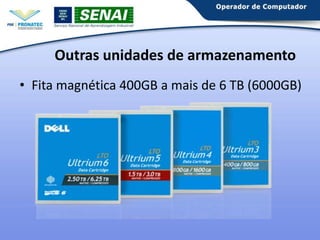 Outras unidades de armazenamento
• Fita magnética 400GB a mais de 6 TB (6000GB)

 
