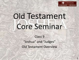 Old Testament
Core Seminar
Class 9
“Joshua” and “Judges”
Old Testament Overview
1
 