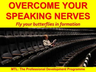1
|
MTL: The Professional Development Programme
Overcome Your Speaking Nerves
OVERCOME YOUR
SPEAKING NERVES
Fly your butterflies in formation
MTL: The Professional Development Programme
 