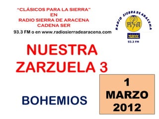 “ CLÁSICOS PARA LA SIERRA” EN  RADIO SIERRA DE ARACENA CADENA SER 93.3 FM o en www.radiosierradearacena.com NUESTRA ZARZUELA 3 1 MARZO 2012 BOHEMIOS 