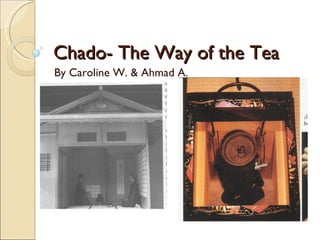 Chado- The Way of the Tea By Caroline W. & Ahmad A.  