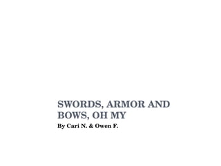 SWORDS, ARMOR AND BOWS, OH MY By Cari N. & Owen F. 
