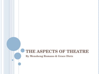 THE ASPECTS OF THEATRE By Mensheng Romano & Grace Dietz 