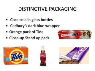 DISTINCTIVE PACKAGING
• Coca cola in glass bottles
• Cadbury’s dark blue wrapper
• Orange pack of Tide
• Close-up Stand up pack
 