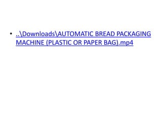 • ..DownloadsAUTOMATIC BREAD PACKAGING
MACHINE (PLASTIC OR PAPER BAG).mp4
 