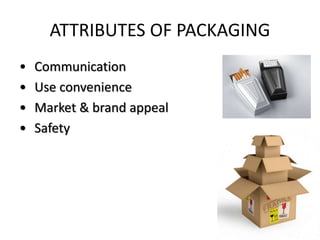 ATTRIBUTES OF PACKAGING
• Communication
• Use convenience
• Market & brand appeal
• Safety
 